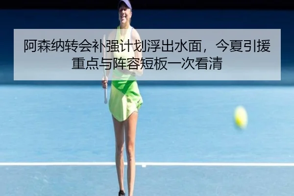 阿森纳转会补强计划浮出水面，今夏引援重点与阵容短板一次看清